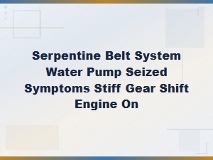 Serpentine Belt & Water Pump Seizure: Stiff Shifting While Driving