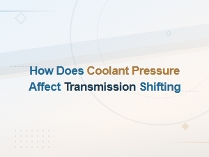 How Coolant Pressure Affects Transmission Shifting Performance