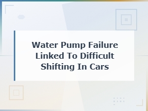 How Water Pump Failure Causes Hard Shifting in Cars