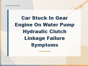 Car Stuck in Gear: Hydraulic Clutch Linkage Failure Symptoms and Diagnosis