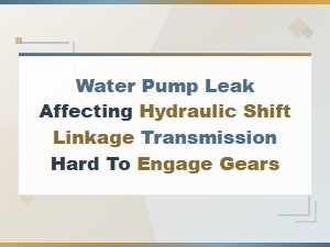 Water Pump Leak Impacting Hydraulic Shift Linkage and Gear Engagement