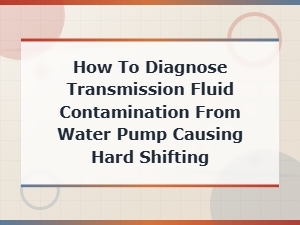 How to Diagnose Transmission Fluid Contamination From Water Pump Causing Hard Shifting