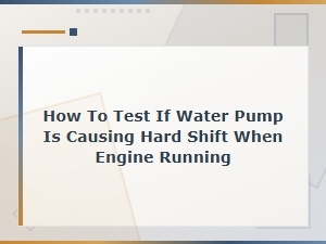 How to Test If a Water Pump Is Causing Hard Shifts While the Engine Is Running