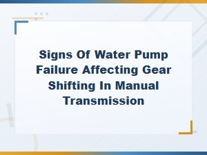 Signs of Water Pump Failure Affecting Gear Shifting in Manual Transmission