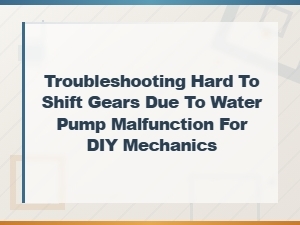 Water Pump Failure Can Cause Hard Shifting Gears