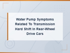 Water Pump Failure Symptoms Causing Transmission Hard Shifts in Rear-Wheel Drive Cars